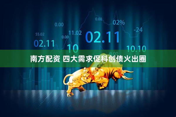南方配资 四大需求促科创债火出圈