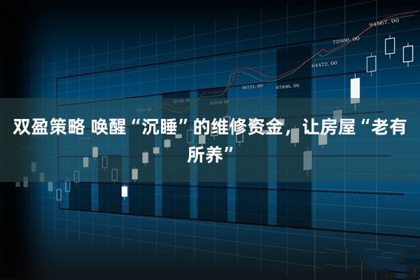 双盈策略 唤醒“沉睡”的维修资金，让房屋“老有所养”