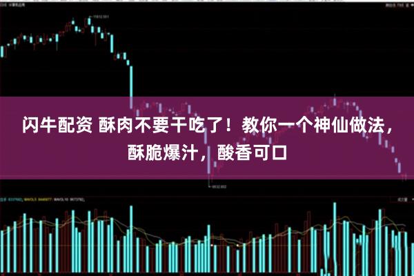 闪牛配资 酥肉不要干吃了！教你一个神仙做法，酥脆爆汁，酸香可口