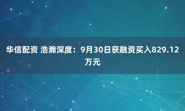 华信配资 浩瀚深度：9月30日获融资买入829.12万元