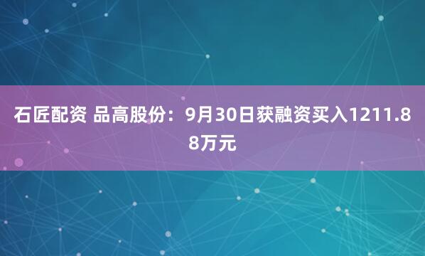 石匠配资 品高股份：9月30日获融资买入1211.88万元