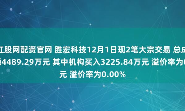 红股网配资官网 胜宏科技12月1日现2笔大宗交易 总成交金额4489.29万元 其中机构买入3225.84万元 溢价率为0.00%