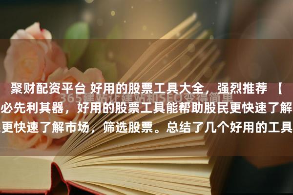 聚财配资平台 好用的股票工具大全，强烈推荐 【工具系列1】 工欲善其事必先利其器，好用的股票工具能帮助股民更快速了解市场，筛选股票。总结了几个好用的工具，分享给大家...