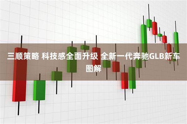 三顺策略 科技感全面升级 全新一代奔驰GLB新车图解