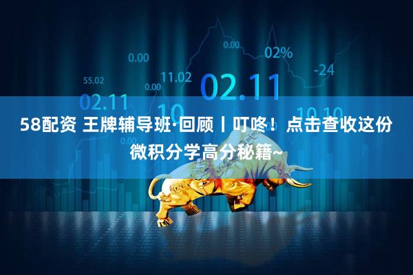 58配资 王牌辅导班·回顾丨叮咚！点击查收这份微积分学高分秘籍~